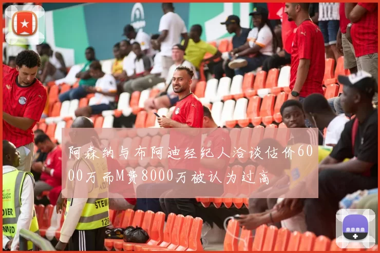 阿森纳与布阿迪经纪人洽谈估价6000万而M费8000万被认为过高