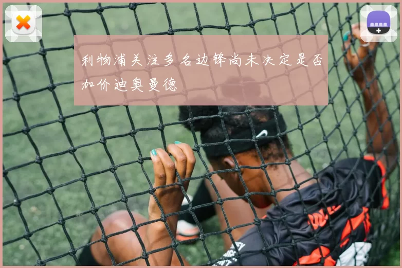 利物浦关注多名边锋尚未决定是否加价迪奥曼德