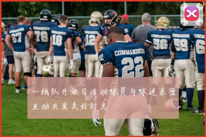一线队开放日活动球员与球迷亲密互动共度美好时光