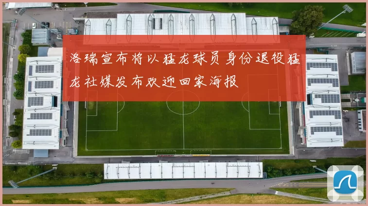 洛瑞宣布将以猛龙球员身份退役猛龙社媒发布欢迎回家海报