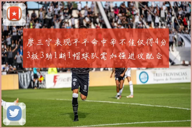 廖三宁表现平平命中率不佳仅得4分3板3助1断1帽球队需加强进攻配合